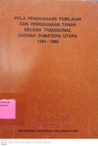 Pola Penguasaan Pemilikan dan Penggunaan Tanah Secara Tradisional Daerah Sumatera Utara 1984/1985