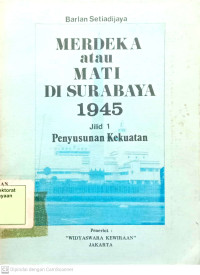 Merdeka Atau Mati Di Surabaya 1945 Jilid I Penyususnan Kekuatan