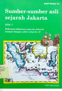 Sumber - sumber asli sejarah Jakarta: dokumen - dokumen sejarah Jakarta sampai dengan akhir abad ke- 16