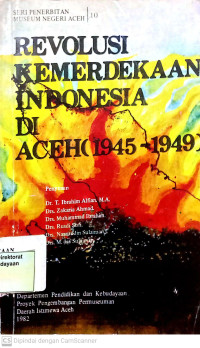 Seri Penerbitan Museum Negeri Aceh 10 : Revolusi Kemerdekaan Indonesia Di Aceh (1945-1949)