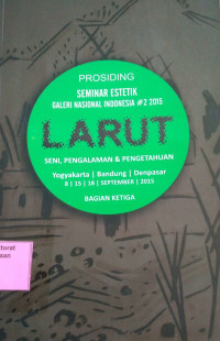 Prosiding Seminar Estetik Galeri Nasional Indonesia #2 2015 LARUT Seni, Pengalaman & Pengetahuan (Bagian Ketiga)