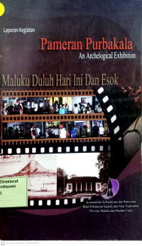 Laporan Kegiatan Pameran Purbakala An Archelogical Exhibiton Maluku Duluh Hari Ini Dan Esok