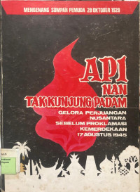 Image of Api Nan Tak Kunjung Padam : gelora perjuangan nusantara sebelum proklamasi kemerdekaan 17 agustus 1945