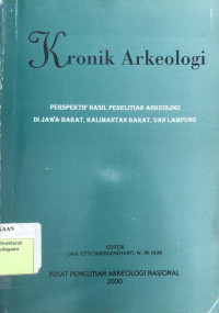 Kronik Arkeologi : Perspektif Hasil Penelitian Arkeologi Di Jawa Barat, Kalimantan Barat, Dan Lampung