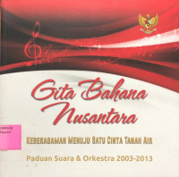 Gita Bahana Nusantara : Keberagaman Menuju Satu Cinta Tanah Air Paduan Suara & Orkestra 2003-2013