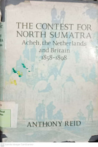 The Contest for North Sumatra Atjeh, the Netherlands and Britain 1858-1898