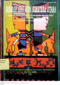 Image of Sejarah Seni Rupa Sumatera Utara : Kajian Kehidupan Seni Rupa di Medan Tahun 1945-2005 = (Sebua Observasi Historis)