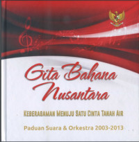 Gita Bahana Nusantara : Keberagaman Menuju Satu Cinta Tanah Air Paduan Suara Dan Orkestra 2003 - 2013