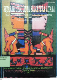 Sejarah Seni Rupa Sumatera Utara Kajian Kehidupan Seni Rupa Di Medan Tahun 1945-2005 (Sebuah Observasi Historis)